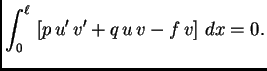 $\displaystyle \int_0^{\ell}\,\left[p\,u'\,v' + q\,u\,v - f\,v\right]\,dx = 0.$