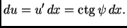 % latex2html id marker 36130
$\displaystyle du = u'\,dx = {\rm ctg}\,\psi{}\,dx.$