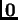 $ \textbf{0}$