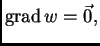 % latex2html id marker 36642
$\displaystyle {\rm grad\,}w = \vec{0},$