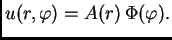 $\displaystyle u(r,\varphi) = A(r)\,\Phi(\varphi).$