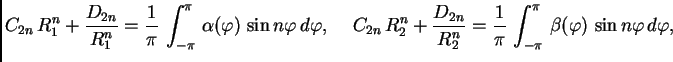 $\displaystyle C_{2n}\,R_1^n + \frac{D_{2n}}{R_1^n} = \frac{1}{\pi}\,\int_{-\pi}...
...} = \frac{1}{\pi}\,\int_{-\pi}^{\pi}\,
\beta(\varphi)\,\sin n\varphi\,d\varphi,$
