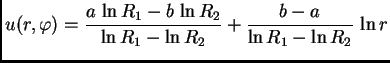 $\displaystyle u(r,\varphi) = \frac{a\,\ln R_1 - b\,\ln R_2}{\ln R_1 - \ln R_2} +
\frac{b-a}{\ln R_1 - \ln R_2}\,\ln r$