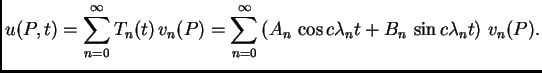 $\displaystyle u(P,t) = \sum_{n=0}^{\infty} T_n(t)\,v_n(P) = \sum_{n=0}^{\infty}
\left(A_n\,\cos c\lambda{}_nt + B_n\,\sin
c\lambda{}_nt\right)\,v_n(P).$