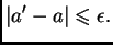 $\displaystyle \vert a' - a\vert \leqslant{} \epsilon{}.$