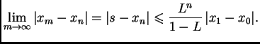 $\displaystyle \lim_{m\rightarrow{}\infty{}}\vert x_m-x_n\vert=\vert s-x_n\vert \leqslant{}
\frac{L^n}{1-L}\,\vert x_1-x_0\vert.$