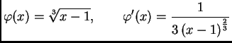 $\displaystyle \varphi(x) = \sqrt[3]{x-1},\qquad \varphi'(x) = {\frac{1}{3\,{{\left(
x-1 \right) }^{{\frac{2}{3}}}}}}$
