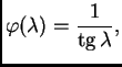 % latex2html id marker 38013
$\displaystyle \varphi(\lambda) = \frac{1}{{\rm tg}\,\lambda},$
