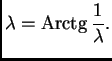 % latex2html id marker 38020
$\displaystyle \lambda{} = {\rm Arctg}\,\frac{1}{\lambda{}}.$
