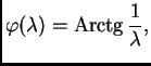 % latex2html id marker 38022
$\displaystyle \varphi(\lambda) = {\rm Arctg}\,\frac{1}{\lambda},$