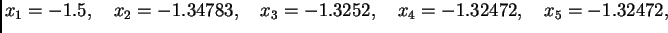 $\displaystyle x_1 = -1.5,\quad x_2 =
-1.34783,\quad x_3 = -1.3252,\quad x_4 = -1.32472,\quad x_5 =
-1.32472,$