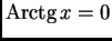 % latex2html id marker 38155
$\displaystyle {\rm Arctg}\,x = 0$
