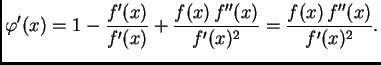 $\displaystyle \varphi'(x) = 1-\frac{f'(x)}{f'(x)} + \frac{f(x)\,f''(x)}{f'(x)^2} =
\frac{f(x)\,f''(x)}{f'(x)^2}.$