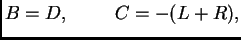 $\displaystyle B = D,\hspace{1cm}C = -(L+R),$