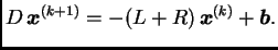 $\displaystyle D\,\boldsymbol{x}^{(k+1)} = -(L+R)\,\boldsymbol{x}^{(k)} +
\boldsymbol{b}.$