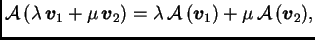 $\displaystyle {\cal A}\,(\lambda\,\boldsymbol{v}_1+\mu\,\boldsymbol{v}_2)=\lambda\,{\cal A}\,(\boldsymbol{v}_1)+
\mu\,{\cal A}\,(\boldsymbol{v}_2),$