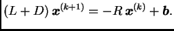 $\displaystyle (L + D)\,\boldsymbol{x}^{(k+1)} = -R\,\boldsymbol{x}^{(k)} + \boldsymbol{b}.$