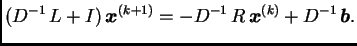 $\displaystyle (D^{-1}\,L + I)\,\boldsymbol{x}^{(k+1)} = -D^{-1}\,R\,\boldsymbol{x}^{(k)} +
D^{-1}\,\boldsymbol{b}.$