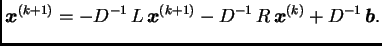 $\displaystyle \boldsymbol{x}^{(k+1)} = -D^{-1}\,L\,\boldsymbol{x}^{(k+1)} -D^{-1}\,R\,\boldsymbol{x}^{(k)} +
D^{-1}\,\boldsymbol{b}.$
