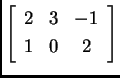% latex2html id marker 30767
$\displaystyle \left[\begin{array}[center]{ccc}
2 & 3 & -1 \\  1 & 0 & 2
\end{array}\right]$