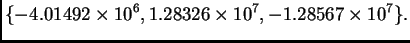 $\displaystyle \{ -4.01492\times {{10}^6},1.28326\times {{10}^7},
-1.28567\times {{10}^7}\}.$