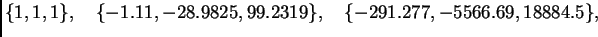$\displaystyle \{ 1,1,1\},\quad \{ -1.11,-28.9825,99.2319\},\quad
\{ -291.277,-5566.69,18884.5\},$