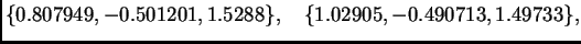 $\displaystyle \{ 0.807949,-0.501201,1.5288\},\quad
\{ 1.02905,-0.490713,1.49733\},$