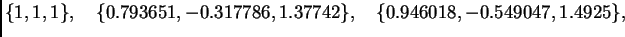 $\displaystyle \{ 1,1,1\},\quad \{ 0.793651,-0.317786,1.37742\},\quad
\{ 0.946018,-0.549047,1.4925\},$