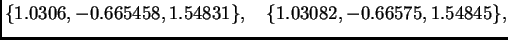 $\displaystyle \{ 1.0306,-0.665458,1.54831\},\quad
\{ 1.03082,-0.66575,1.54845\},$