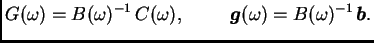 $\displaystyle G(\omega{}) = B(\omega{})^{-1}\,C(\omega{}),\hspace{1cm}
\boldsymbol{g}(\omega{}) = B(\omega{})^{-1}\,\boldsymbol{b}.$