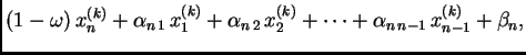 $\displaystyle (1-\omega)\,x_{n}^{(k)} +
\alpha_{n\,1}\,x_{1}^{(k)} +
\alpha_{n\,2}\,x_{2}^{(k)} + \cdots +
\alpha_{n\,n-1}\,x_{{n-1}}^{(k)} +
\beta_n,$
