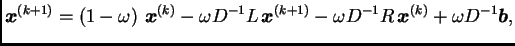 $\displaystyle \boldsymbol{x}^{(k+1)} =
\left(1-\omega{}\right)\,\boldsymbol{x}...
...(k+1)} -
\omega{}D^{-1}R\,\boldsymbol{x}^{(k)} + \omega{}D^{-1}\boldsymbol{b},$