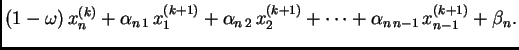 $\displaystyle (1-\omega)\,x_{n}^{(k)} +
\alpha_{n\,1}\,x_{1}^{(k+1)} +
\alpha_{n\,2}\,x_{2}^{(k+1)} + \cdots +
\alpha_{n\,n-1}\,x_{{n-1}}^{(k+1)} +
\beta_n.$