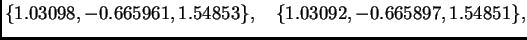 $\displaystyle \{ 1.03098,-0.665961,1.54853\},\quad
\{ 1.03092,-0.665897,1.54851\},$