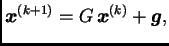 $\displaystyle \boldsymbol{x}^{(k+1)} = G\,\boldsymbol{x}^{(k)} +
\boldsymbol{g},$
