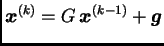 $\displaystyle \boldsymbol{x}^{(k)} = G\,\boldsymbol{x}^{(k-1)} +
\boldsymbol{g}$