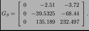 % latex2html id marker 39261
$\displaystyle G_S = \left[\begin{array}{rrr}
0 & ...
...3.72 \\
0 & -39.5325 & -68.44 \\
0 & 135.189 & 232.497
\end{array}\right].$