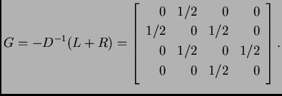% latex2html id marker 39290
$\displaystyle G = - D^{-1}(L+R) = \left[
\begin{a...
... 1/2 & 0 \\
0 & 1/2 & 0 & 1/2 \\
0 & 0 & 1/2 & 0 \\
\end{array}
\right].$