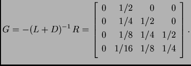 % latex2html id marker 39296
$\displaystyle G = -(L + D)^{-1}\,R = \left[ \begin...
... & 0 \\  0 & 1/8 & 1/4 & 1/2 \\  0 & 1/16 & 1/8 & 1/4 \\
\end{array} \right].$