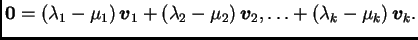 $\displaystyle \textbf{0}=(\lambda_1-\mu_1)\,\boldsymbol{v}_1
+(\lambda_2-\mu_2)\,\boldsymbol{v}_2,\ldots
+(\lambda_k-\mu_k)\,\boldsymbol{v}_k.$