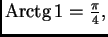 % latex2html id marker 39851
$ {\rm Arctg}\,1=\frac{\pi}{4},$
