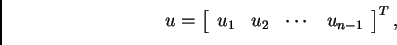 \begin{displaymath}
% latex2html id marker 40726
u = \left[
\begin{array}{cccc}
u_1 & u_2 & \cdots{} & u_{n-1}
\end{array}
\right]^T,\end{displaymath}