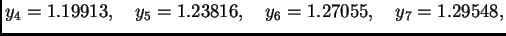 $\displaystyle {{y_4} = {1.19913}},\quad
{{y_5} = {1.23816}},\quad
{{y_6} = {1.27055}},\quad
{{y_7} = {1.29548}},$
