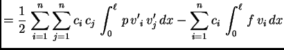 $\displaystyle = \frac{1}{2}\,\sum_{i=1}^n\sum_{j=1}^n
c_i\,c_j\,\int_0^{\ell}\,p\,{v'}_i\, v'_j\,dx - \sum_{i=1}^n c_i\,\int_0^{\ell}\,
f\,v_i\,dx$