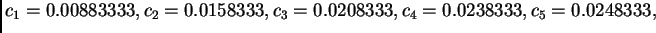 $\displaystyle {c_1} =
0.00883333, {c_2} = 0.0158333, {c_3} = 0.0208333, {c_4} =
0.0238333, {c_5} = 0.0248333,$