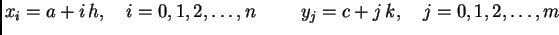 $\displaystyle x_i = a + i\,h,\quad i=0,1,2,\ldots{},n\hspace{1cm}y_j = c + j\,k,\quad
j=0,1,2,\ldots{},m$