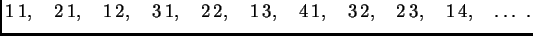 $\displaystyle 1\,1,\quad 2\,1,\quad 1\,2,\quad 3\,1,\quad 2\,2,\quad
1\,3,\quad4\,1,\quad3\,2,\quad2\,3,\quad1\,4,\quad\ldots{}\ .$