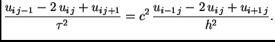 $\displaystyle \frac{u_{i\,j-1}-2\,u_{i\,j}+u_{i\,j+1}}{\tau^2} =
c^2\,\frac{u_{i-1\,j} -2\,u_{i\,j} +u_{i+1\,j}}{h^2}.$