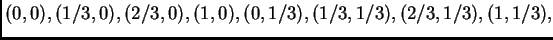 $\displaystyle (0,0), (1/3,0), (2/3,0), (1,0), (0,1/3), (1/3,1/3), (2/3,1/3),
(1,1/3),$