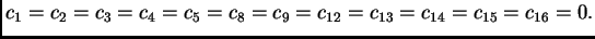 $\displaystyle c_1 = c_2 = c_3 = c_4 = c_5 = c_8 = c_9 = c_{12} = c_{13} = c_{14} =
c_{15} = c_{16} = 0.$